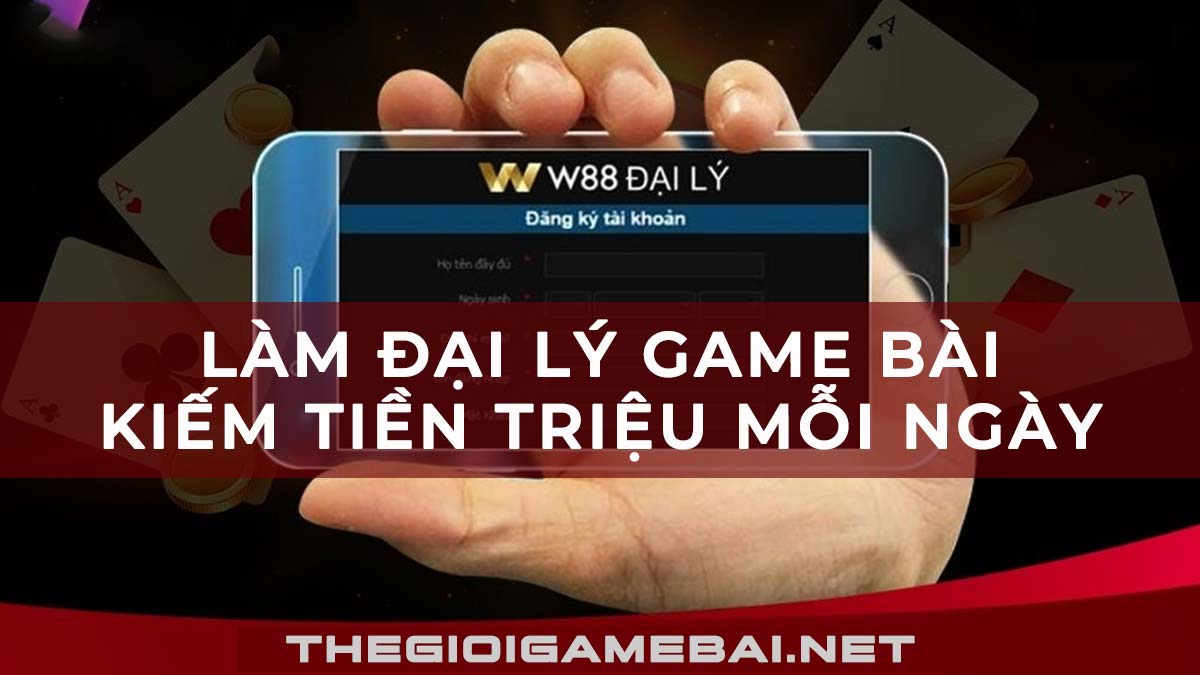 đại lý game bài, đại lý game đổi thưởng, làm đại lý game bài, làm đại lý game đổi thưởng, cách làm đại lý game bài, cách làm đại lý game đổi thưởng, đại lý w88, đại lý nhà cái cá cược bóng đá, làm đại lý nhà cái, làm đại lý w88